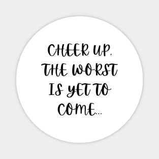 Cheer up, the worst is yet to come Magnet